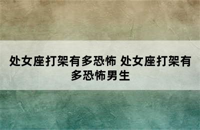 处女座打架有多恐怖 处女座打架有多恐怖男生